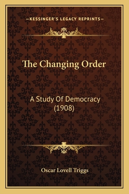 The Changing Order: A Study Of Democracy (1908) 1163945595 Book Cover