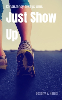 Consistency Always Wins: Just Show Up            Book Cover