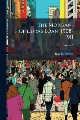 The Morgan-honduras Loan, 1908-1911; Volume 2 1247755185 Book Cover