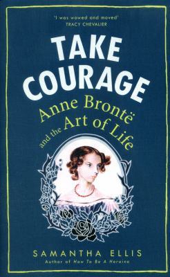 Take Courage: Anne Bronte and the Art of Life 1784740217 Book Cover