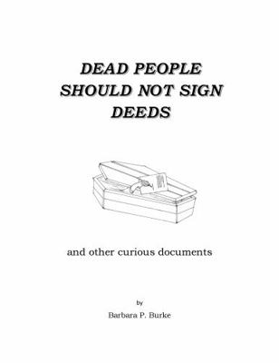 Dead People Should Not Sign Deeds : And Other Curious Documents