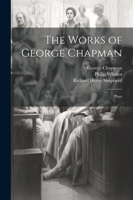 The Works of George Chapman: Plays 1022437275 Book Cover