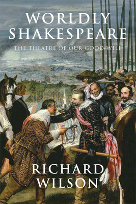 Worldly Shakespeare: The Theatre of Our Good Will 1474411347 Book Cover