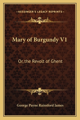 Mary of Burgundy V1: Or, the Revolt of Ghent 1163089915 Book Cover