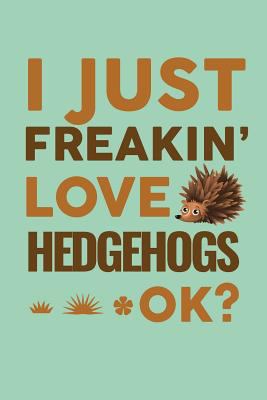 I Just Freakin' Love Hedgehogs Ok?: Hedgehog Gifts Journal Notebook