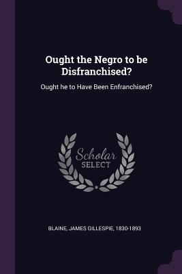 Ought the Negro to be Disfranchised?: Ought he ... 1378119274 Book Cover