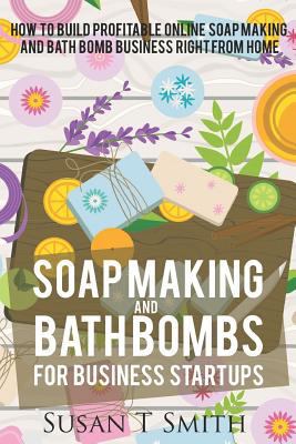 Soap Making and Bath Bombs for Business Startups: How to build profitable Online SoapMaking and Bath Bomb Business right from Home 1798751895 Book Cover