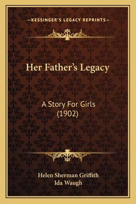 Her Father's Legacy: A Story For Girls (1902) 1166612937 Book Cover