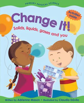 Change It!: Solids, Liquids, Gases and You 1553378385 Book Cover