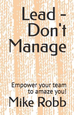 Lead - Don't Manage: Empower your team to amaze... 153954771X Book Cover