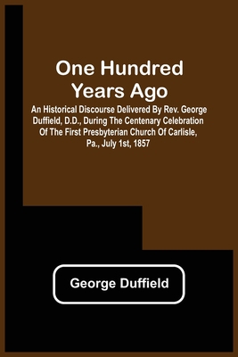 One Hundred Years Ago; An Historical Discourse ... 9354508383 Book Cover