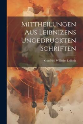 Mittheilungen Aus Leibnizens Ungedruckten Schri... [German] 1022515772 Book Cover