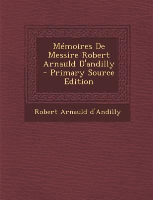 M?moires De Messire Robert Arnauld D'andilly [French] 1293546356 Book Cover