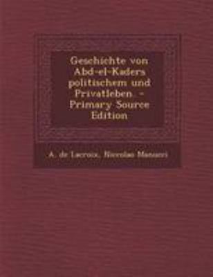 Geschichte Von Abd-El-Kaders Politischem Und Pr... [German] 1295072092 Book Cover