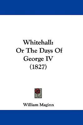 Whitehall: Or the Days of George IV (1827) 1104572370 Book Cover