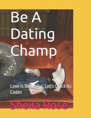 Be A Dating Champ: Love is Beautiful, Let's Cra... B0D7CJ5362 Book Cover