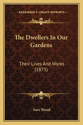 The Dwellers In Our Gardens: Their Lives And Wo... 1165090287 Book Cover