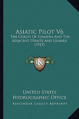 Asiatic Pilot V6: The Coasts Of Sumatra And The... 1166490653 Book Cover