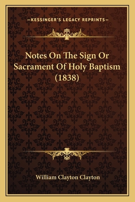 Notes On The Sign Or Sacrament Of Holy Baptism ... 116692694X Book Cover