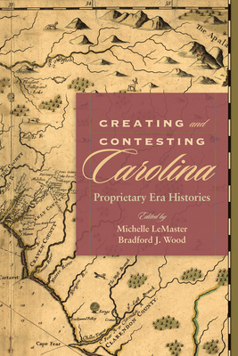 Creating and Contesting Carolina: Proprietary E... 1611172721 Book Cover