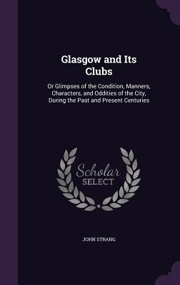 Glasgow and Its Clubs: Or Glimpses of the Condi... 1341205967 Book Cover