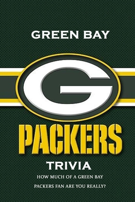 Green Bay Packers Trivia: How Much Of A Green Bay Packers Fan Are You Really?: The Ultimate Green Bay Packers Quiz Book B08QSLNKNN Book Cover