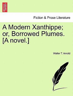 A Modern Xanthippe; Or, Borrowed Plumes. [A Nov... 1241182817 Book Cover