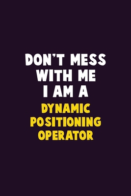 Don't Mess With Me, I Am A Dynamic Positioning ... 1679736272 Book Cover
