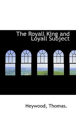 The Royall King and Loyall Subject 1110305915 Book Cover
