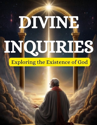 Divine Inquiries: Exploring the Existence of God B0CXMQZTRT Book Cover