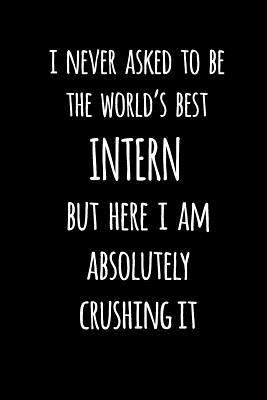I Never Asked to Be the World's Best Intern but Here I Am Absolutely Crushing It : Blank Lined Journal to Write in Coworker Notebook V2