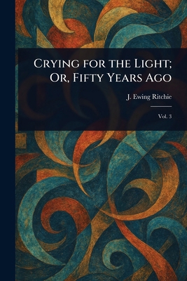 Crying for the Light; Or, Fifty Years Ago 1023205319 Book Cover
