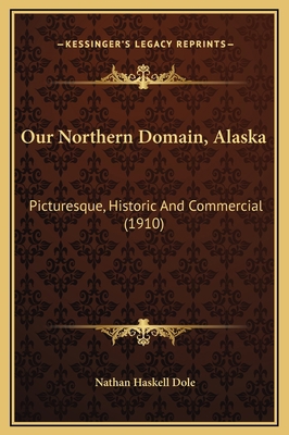 Our Northern Domain, Alaska: Picturesque, Histo... 1169299725 Book Cover