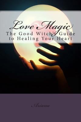 Love Magic: The Good Witch's Guide To Healing Y... 1482621975 Book Cover
