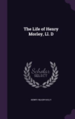 The Life of Henry Morley, Ll. D 1358388725 Book Cover