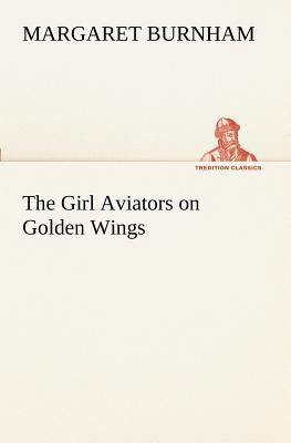 The Girl Aviators on Golden Wings 3849170950 Book Cover