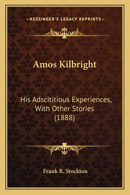 Amos Kilbright: His Adscititious Experiences, W... 1163935417 Book Cover
