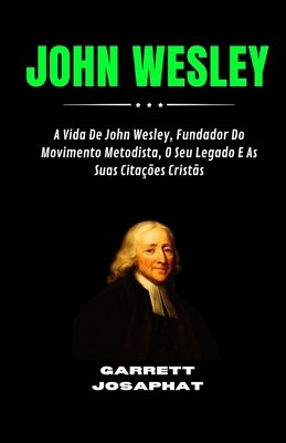 John Wesley: A Vida De John Wesley, Fundador Do... [Portuguese] B0G6D9W3YY Book Cover