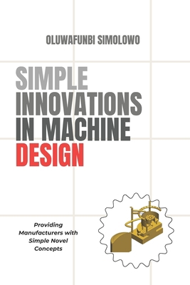 Simple Innovations in Machine Design: Providing... B0CJ4DTSPL Book Cover