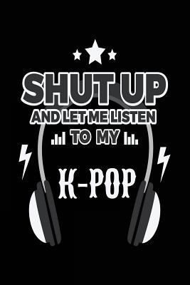 Shut up and Let Me Listen to My K-Pop : Music Journal, Blank Lined Journal Notebook, 6 X 9 (Journals to Write In)