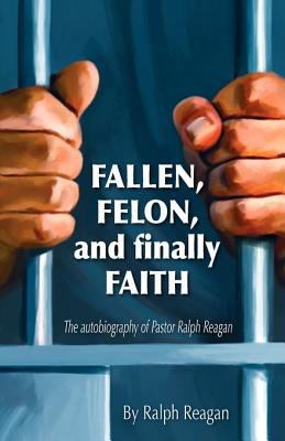 Fallen, Felon and finally Faith 096727916X Book Cover
