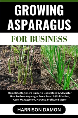 Growing Asparagus for Business: Complete Beginn... B0CW26C59P Book Cover