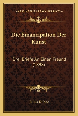 Die Emancipation Der Kunst: Drei Briefe An Eine... [German] 1168350646 Book Cover