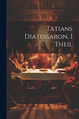 Tatians Diatessaron, I Theil [German] 102175806X Book Cover