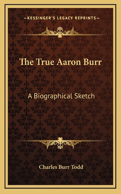 The True Aaron Burr: A Biographical Sketch 1163686336 Book Cover