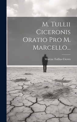 M. Tullii Ciceronis Oratio Pro M. Marcello... [Latin] 1019928131 Book Cover