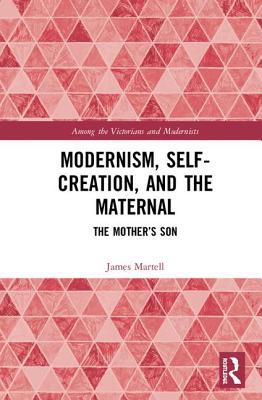 Modernism, Self-Creation, and the Maternal: The... 0367191695 Book Cover