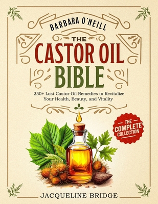 Barbara O'Neill Castor Oil Bible: The Complete ... B0DN15H637 Book Cover