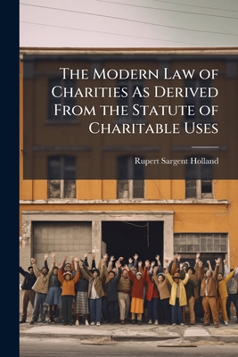 The Modern Law of Charities As Derived From the... 1023995654 Book Cover