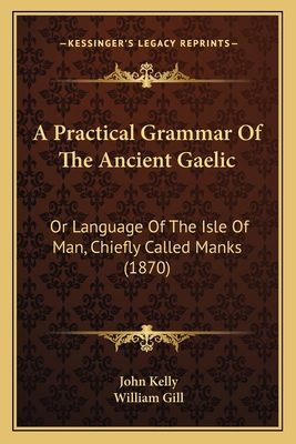 A Practical Grammar Of The Ancient Gaelic: Or L... 1165263076 Book Cover